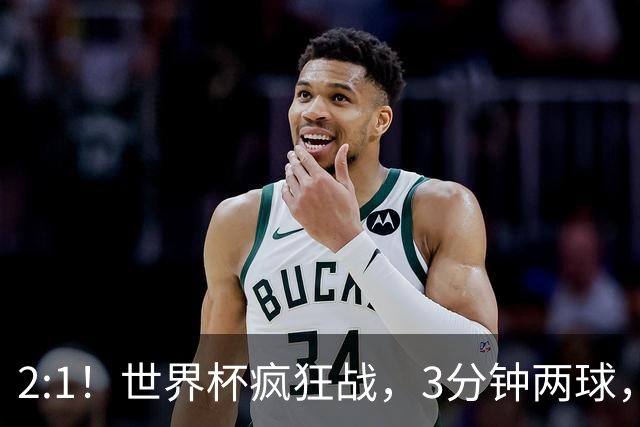 2:1！世界杯疯狂战，3分钟两球，英格兰半场领先东道主，冲击八强